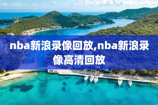 nba新浪录像回放,nba新浪录像高清回放