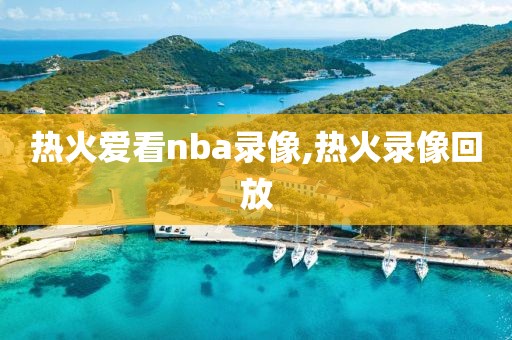 热火爱看nba录像,热火录像回放