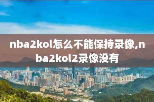 nba2kol怎么不能保持录像,nba2kol2录像没有
