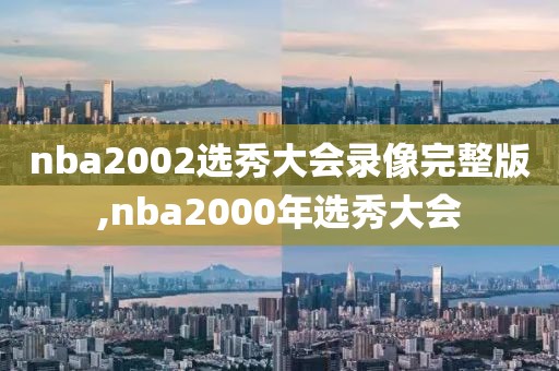 nba2002选秀大会录像完整版,nba2000年选秀大会