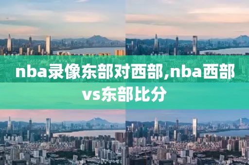 nba录像东部对西部,nba西部vs东部比分