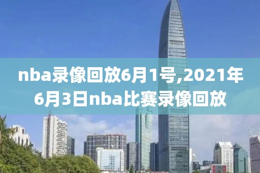 nba录像回放6月1号,2021年6月3日nba比赛录像回放