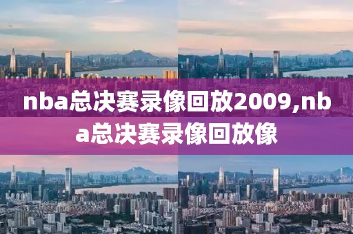 nba总决赛录像回放2009,nba总决赛录像回放像
