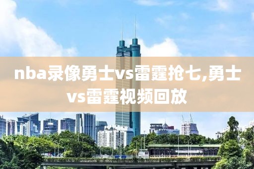 nba录像勇士vs雷霆抢七,勇士vs雷霆视频回放