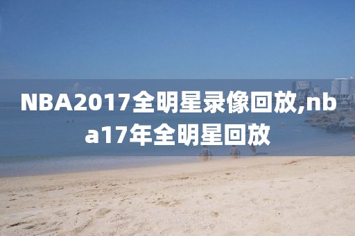 NBA2017全明星录像回放,nba17年全明星回放