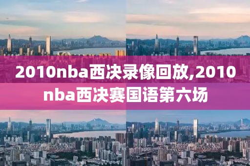 2010nba西决录像回放,2010nba西决赛国语第六场