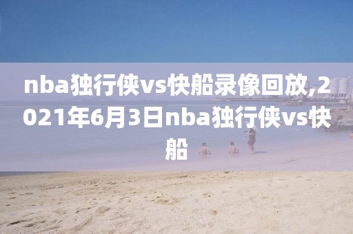 nba独行侠vs快船录像回放,2021年6月3日nba独行侠vs快船