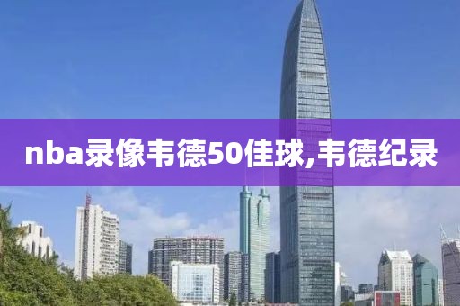 nba录像韦德50佳球,韦德纪录