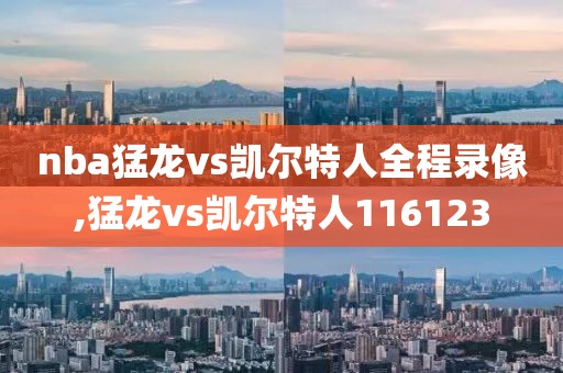 nba猛龙vs凯尔特人全程录像,猛龙vs凯尔特人116123