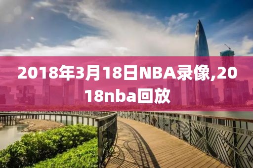 2018年3月18日NBA录像,2018nba回放