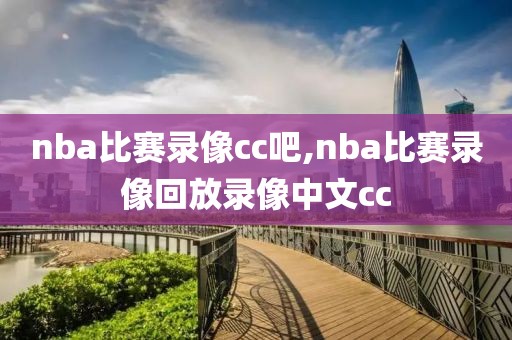 nba比赛录像cc吧,nba比赛录像回放录像中文cc