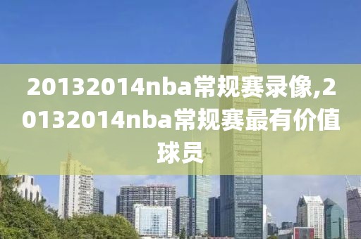 20132014nba常规赛录像,20132014nba常规赛最有价值球员