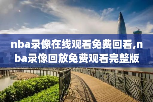 nba录像在线观看免费回看,nba录像回放免费观看完整版