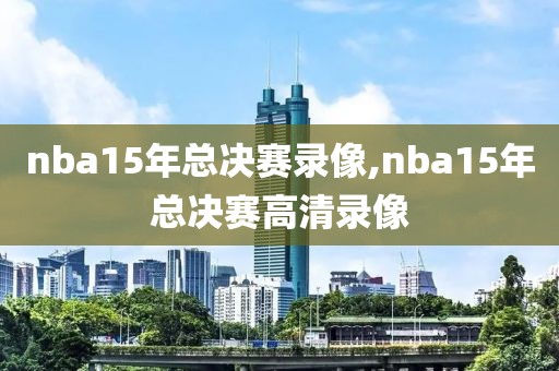 nba15年总决赛录像,nba15年总决赛高清录像