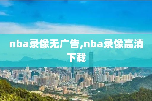 nba录像无广告,nba录像高清下载