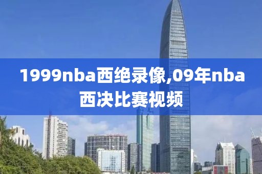 1999nba西绝录像,09年nba西决比赛视频