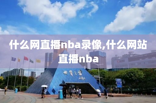 什么网直播nba录像,什么网站直播nba