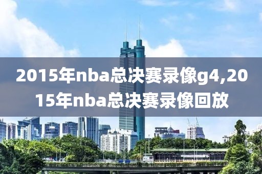 2015年nba总决赛录像g4,2015年nba总决赛录像回放