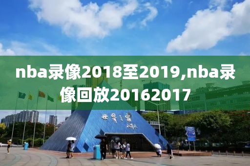 nba录像2018至2019,nba录像回放20162017