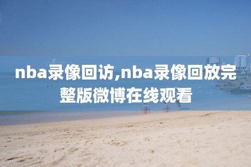 nba录像回访,nba录像回放完整版微博在线观看