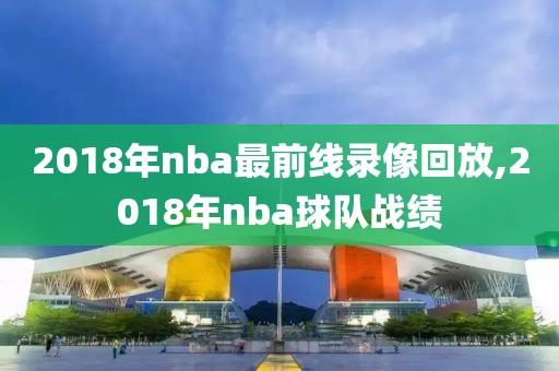 2018年nba最前线录像回放,2018年nba球队战绩