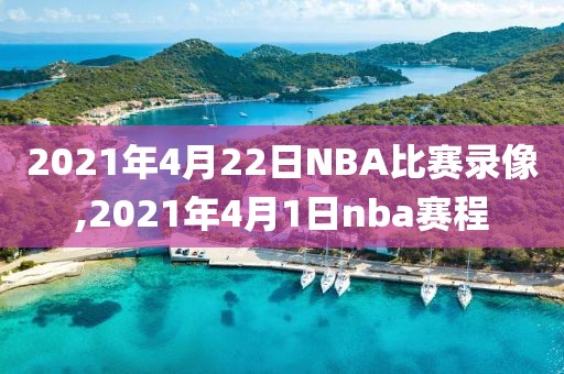 2021年4月22日NBA比赛录像,2021年4月1日nba赛程