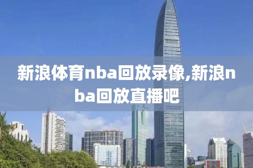 新浪体育nba回放录像,新浪nba回放直播吧