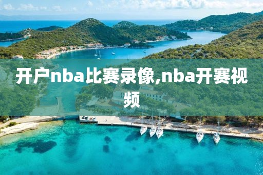 开户nba比赛录像,nba开赛视频