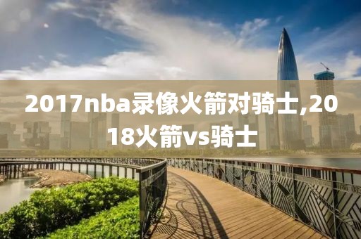 2017nba录像火箭对骑士,2018火箭vs骑士