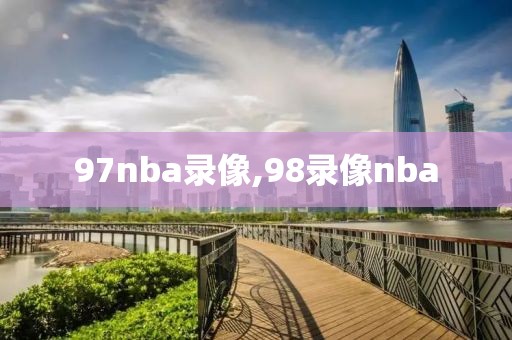 97nba录像,98录像nba