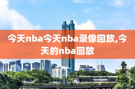 今天nba今天nba录像回放,今天的nba回放