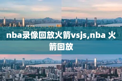 nba录像回放火箭vsjs,nba 火箭回放