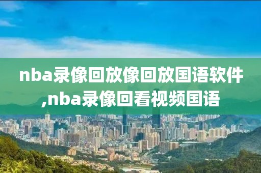 nba录像回放像回放国语软件,nba录像回看视频国语