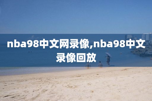 nba98中文网录像,nba98中文录像回放