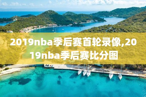 2019nba季后赛首轮录像,2019nba季后赛比分图