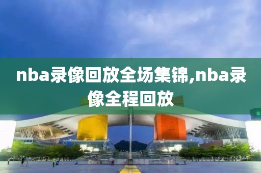 nba录像回放全场集锦,nba录像全程回放