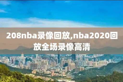 208nba录像回放,nba2020回放全场录像高清