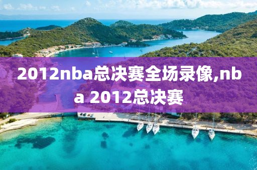 2012nba总决赛全场录像,nba 2012总决赛
