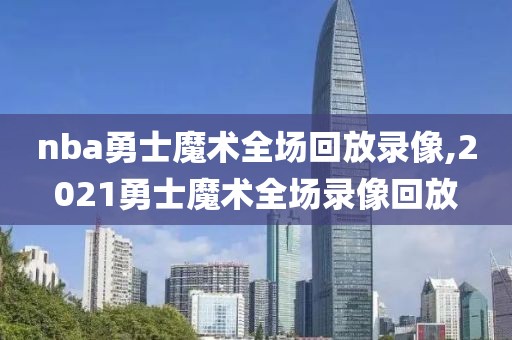 nba勇士魔术全场回放录像,2021勇士魔术全场录像回放