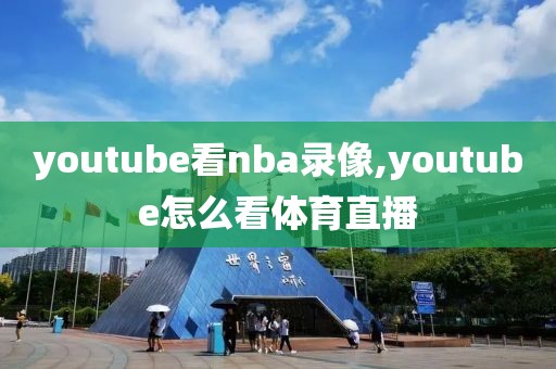 youtube看nba录像,youtube怎么看体育直播