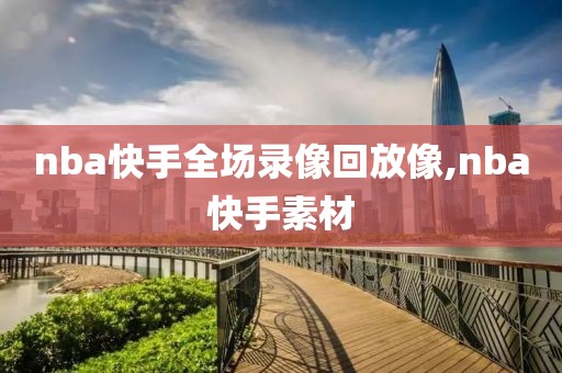 nba快手全场录像回放像,nba快手素材