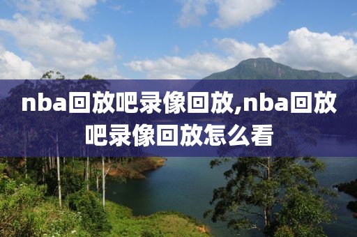 nba回放吧录像回放,nba回放吧录像回放怎么看