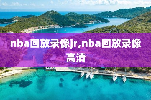 nba回放录像jr,nba回放录像高清