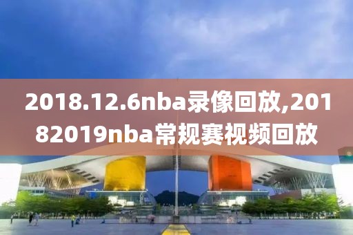 2018.12.6nba录像回放,20182019nba常规赛视频回放