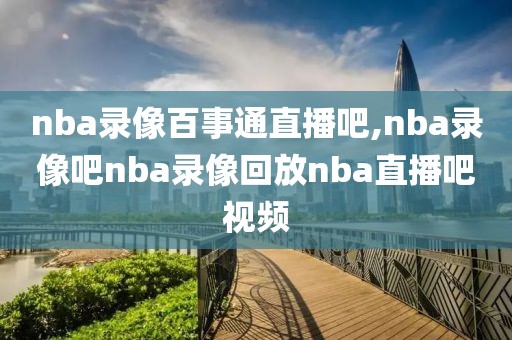 nba录像百事通直播吧,nba录像吧nba录像回放nba直播吧视频