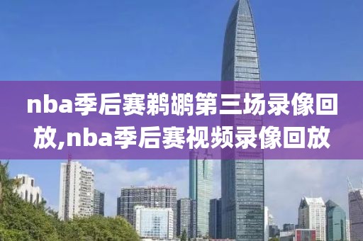 nba季后赛鹈鹕第三场录像回放,nba季后赛视频录像回放