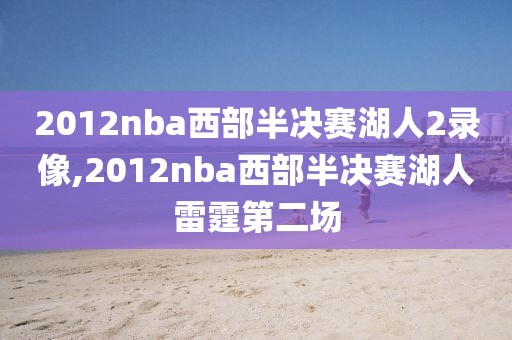 2012nba西部半决赛湖人2录像,2012nba西部半决赛湖人雷霆第二场