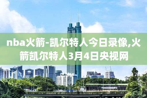 nba火箭-凯尔特人今日录像,火箭凯尔特人3月4日央视网