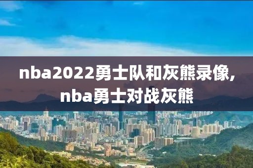 nba2022勇士队和灰熊录像,nba勇士对战灰熊