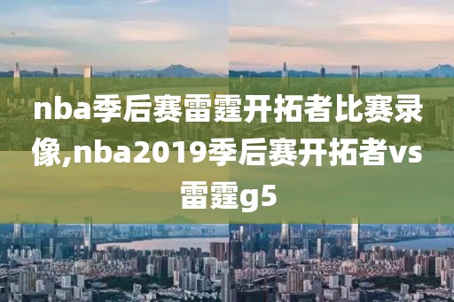 nba季后赛雷霆开拓者比赛录像,nba2019季后赛开拓者vs雷霆g5